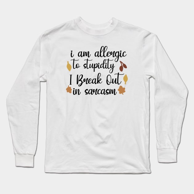 I Am Allergic To Stupidity, I Break Out In Sarcasm Long Sleeve T-Shirt by QuotesInMerchandise